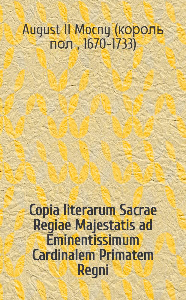 Copia literarum Sacrae Regiae Majestatis ad Eminentissimum Cardinalem Primatem Regni