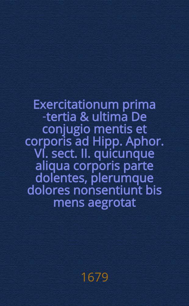 ... Exercitationum prima[-tertia & ultima] De conjugio mentis et corporis ad Hipp. Aphor. VI. sect. II. quicunque aliqua corporis parte dolentes, plerumque dolores nonsentiunt bis mens aegrotat, praesidio Dn. Tobiae Andreae, Phil. & Med. Doctoris, ... publico eruditorum examini subjiciet Clemens Joseph Brecht, Argentoratensis ... Exercitatio 2 : Publico eruditorum examini subjiciet ... ad diem Octobris Anni Veri Messiae Nati M.DC.LXXIV.