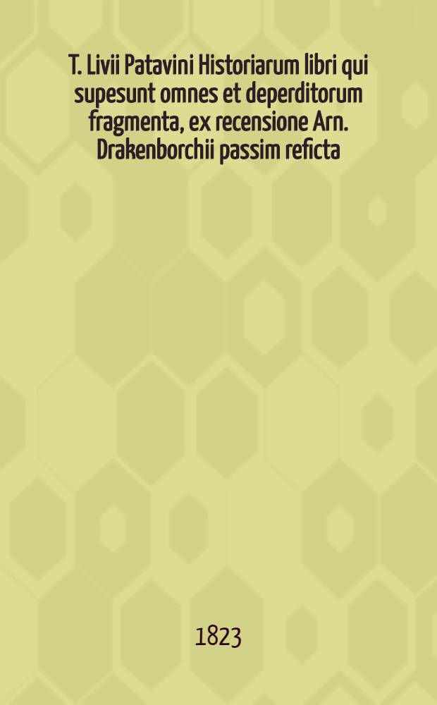 T. Livii Patavini Historiarum libri qui supesunt omnes et deperditorum fragmenta, ex recensione Arn. Drakenborchii passim reficta : Cum indice rerum locupletissimo Accessit praeter varietatem lectionum Gronovianae et Grevierianae Glossarium Livianum. T. 3 : [Liber XXXI-XL]