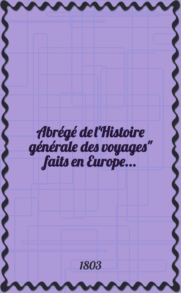 Abrégé de l'Histoire générale des voyages" faits en Europe .. : Enrichie de cartes géographiques et figures. T. 1