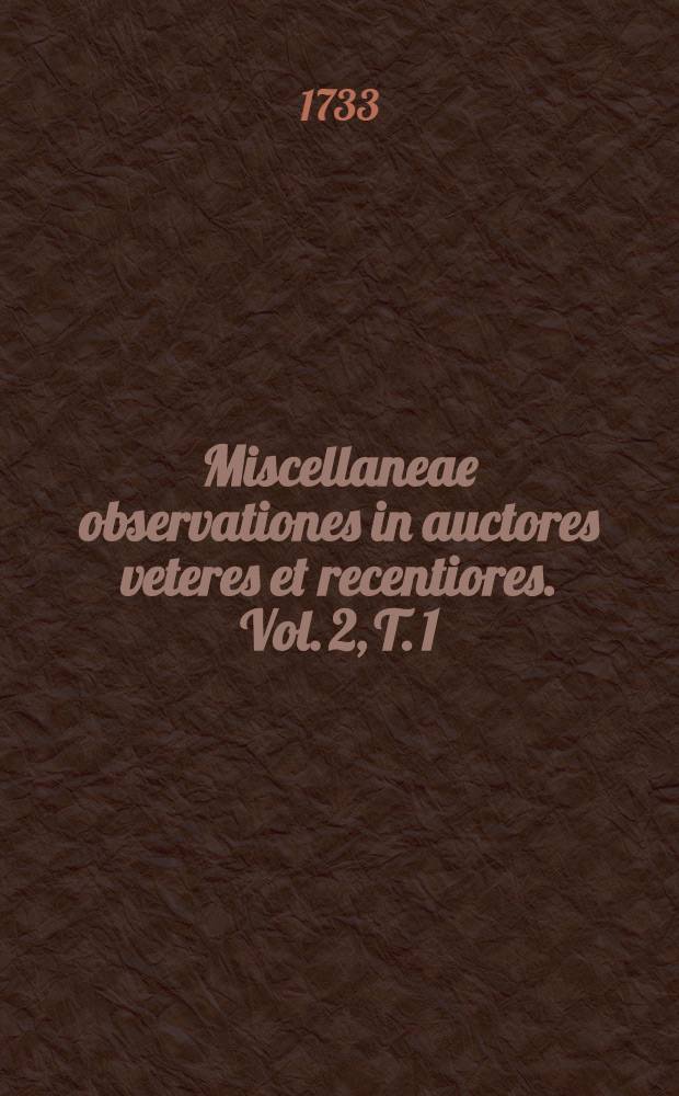 Miscellaneae observationes in auctores veteres et recentiores. Vol. 2, T. 1 : Januar. & Febr. mensem complectens