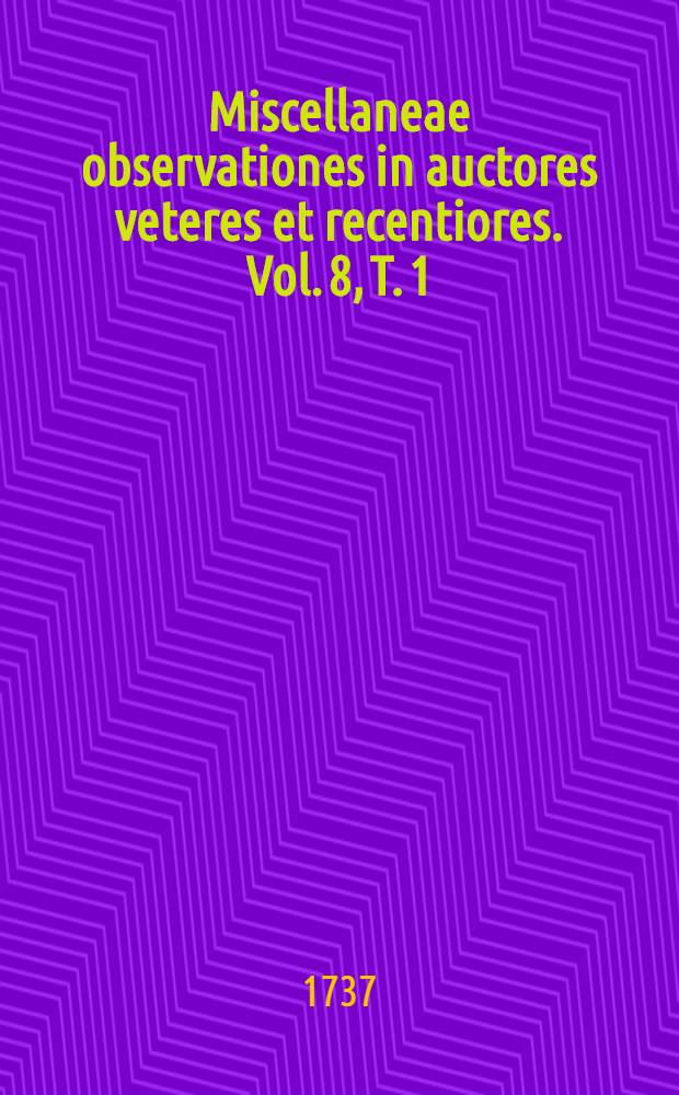 Miscellaneae observationes in auctores veteres et recentiores. Vol. 8, T. 1 : Menses Jan., Feb., Mart. & April. complectens