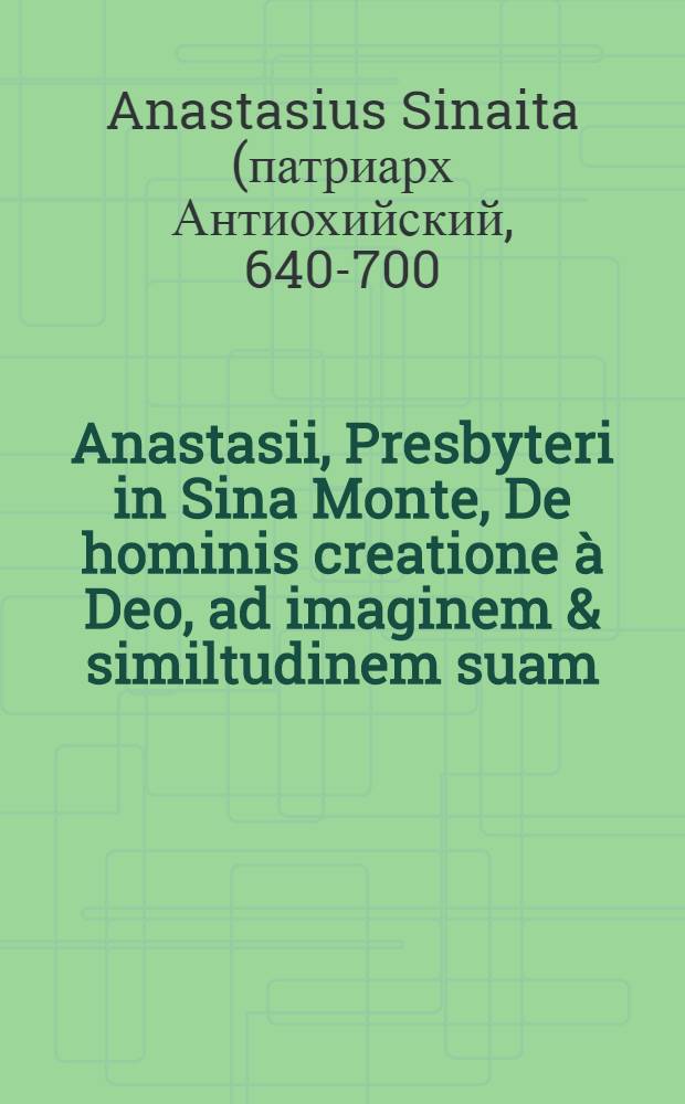 ... Anastasii, Presbyteri in Sina Monte, De hominis creatione &agrave; Deo, ad imaginem & similtudinem suam // ... Philocalia ...