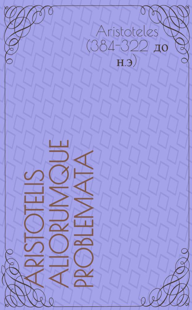Aristotelis aliorumque Problemata: cui de novo acce&beta;ere Iul. Caesaris Scaligeri Problemata Gelliana