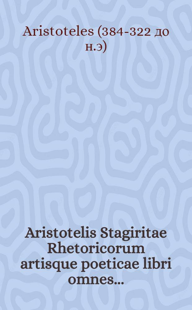 Aristotelis Stagiritae Rhetoricorum artisque poeticae libri omnes ... : Cum rerum omnium indice locupletiβimo