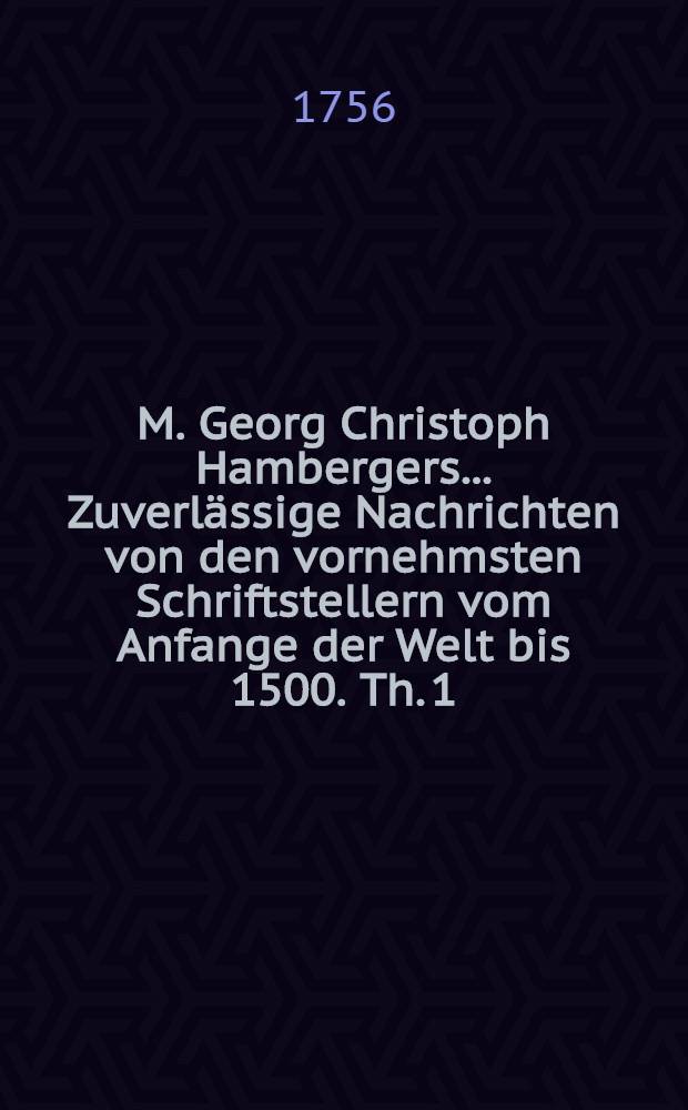 M. Georg Christoph Hambergers ... Zuverlässige Nachrichten von den vornehmsten Schriftstellern vom Anfange der Welt bis 1500. Th. 1