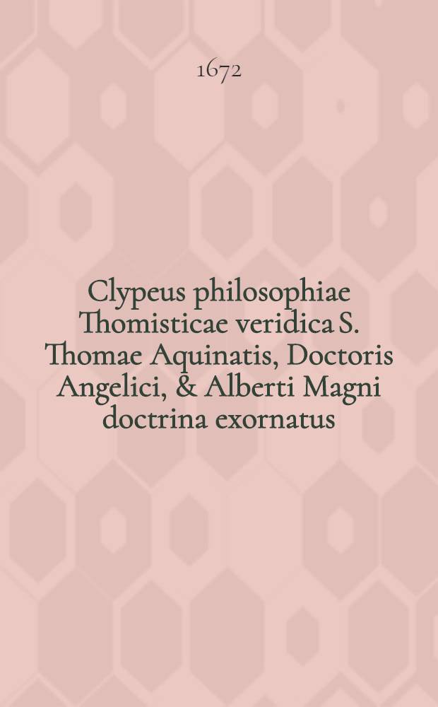 Clypeus philosophiae Thomisticae veridica S. Thomae Aquinatis, Doctoris Angelici, & Alberti Magni doctrina exornatus: validissimisque rationibus eorundem munitus, contra novos eius impugnatores ... Magistro F. Nicolao Arnu, S. Ord. Praedicatorum ... T. 5 : Libros de anima complectens