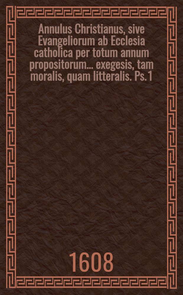 Annulus Christianus, sive Evangeliorum ab Ecclesia catholica per totum annum propositorum ... exegesis, tam moralis, quam litteralis. Ps. 1
