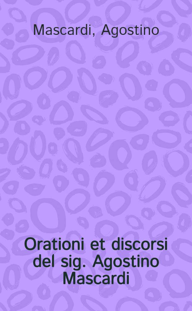 Orationi et discorsi del sig. Agostino Mascardi