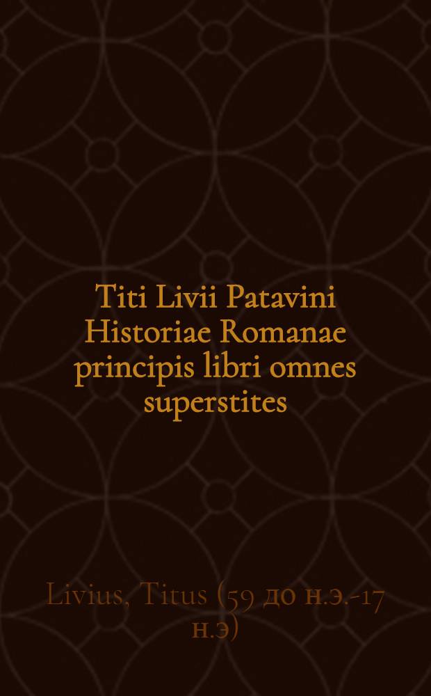 Titi Livii Patavini Historiae Romanae principis libri omnes superstites