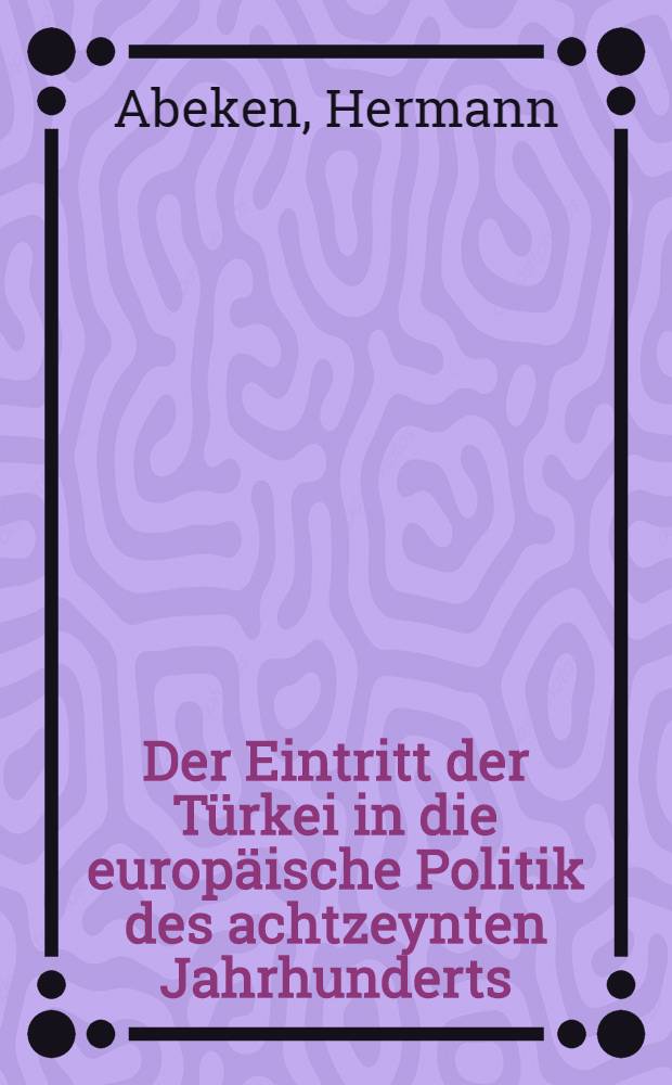 Der Eintritt der Türkei in die europäische Politik des achtzeynten Jahrhunderts : Mit Aktenstücken