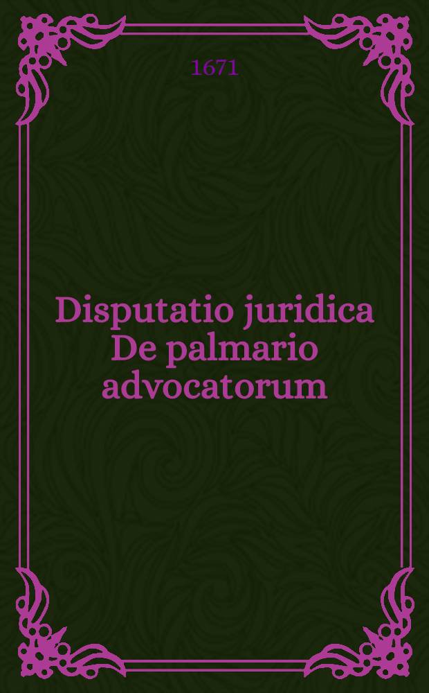Disputatio juridica De palmario advocatorum; quam, ..., sub praesidio Dn. Wolfgang-Adami Lauterbach, U.J.D. ..., ad proximum diem 20. Septembr. ..., publice defendet Henricus Backmeister, Lubecensis