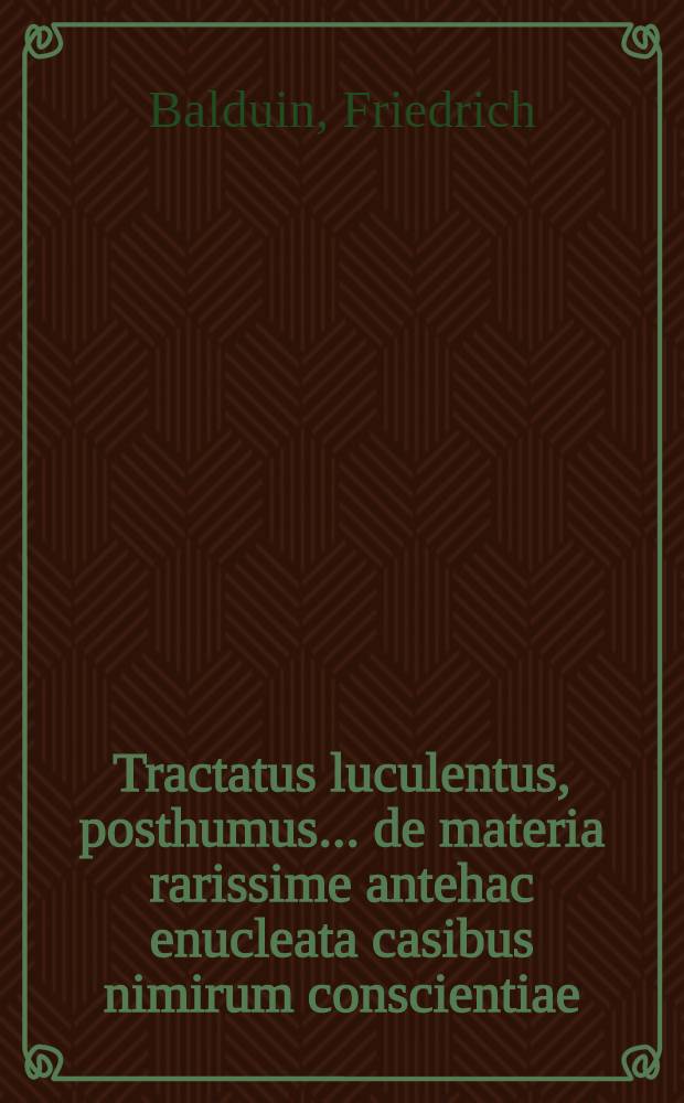 Tractatus luculentus, posthumus ... de materia rarissime antehac enucleata casibus nimirum conscientiae