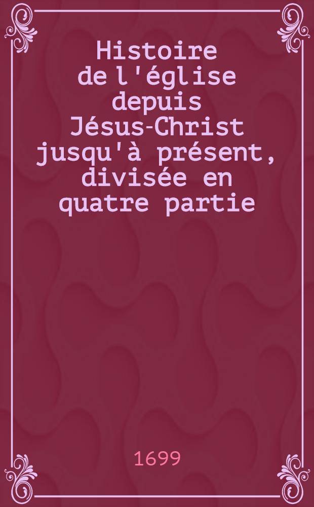 Histoire de l'église depuis Jésus-Christ jusqu'à présent, divisée en quatre partie: La première contient l'histoire du gouvernement de l'église dans ses diocèses d'Alexandrie, d'Antioche, d'Afrique, des Gaules, de Constantinople, & de Rome; La ceconde, l'histoire de ses principaux dogmes, du canon des Écritures, des traditions, des huit conciles oecuméniques, de la justification, de la grâce, & de l'eucharistie; La troisième contient celle de l'adoration du sacrement, du culte des anges, de la Vierge, des saints, de leurs reliques, & de leurs images, depuis Jésus-Christ jusqu'à la naissance des albigeois; Et la quatrième, l'histoire des albigeois, & de la succession de l'église, jusqu'à présent