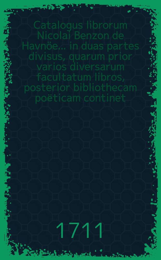 Catalogus librorum Nicolai Benzon de Havn&ouml;e ... in duas partes divisus, quarum prior varios diversarum facultatum libros, posterior bibliothecam poёticam continet : Auctio horum librorum habebitur Havniae in aedibus Friderici Rostgaard ... a.d. XV. Junii M.DCC.XI. Ps. 2