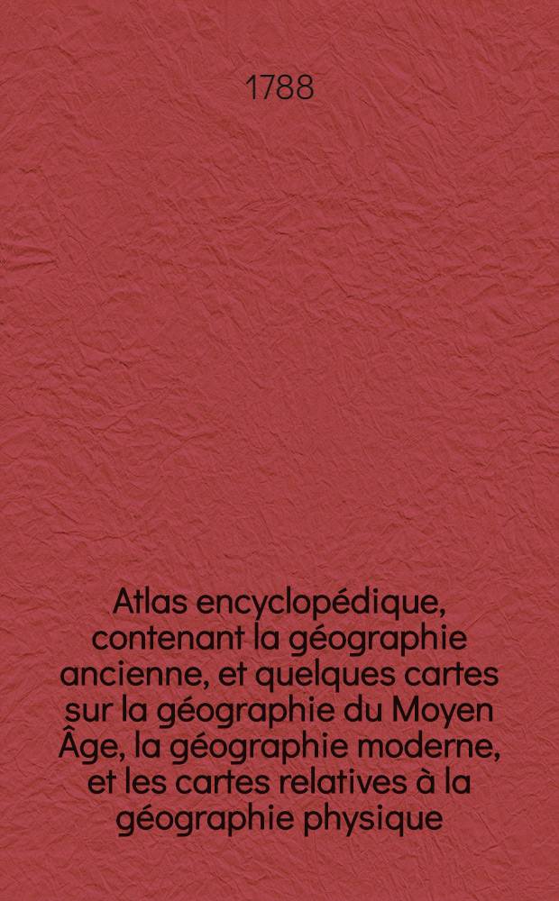 Atlas encyclopédique, contenant la géographie ancienne, et quelques cartes sur la géographie du Moyen Âge, la géographie moderne, et les cartes relatives à la géographie physique. 2