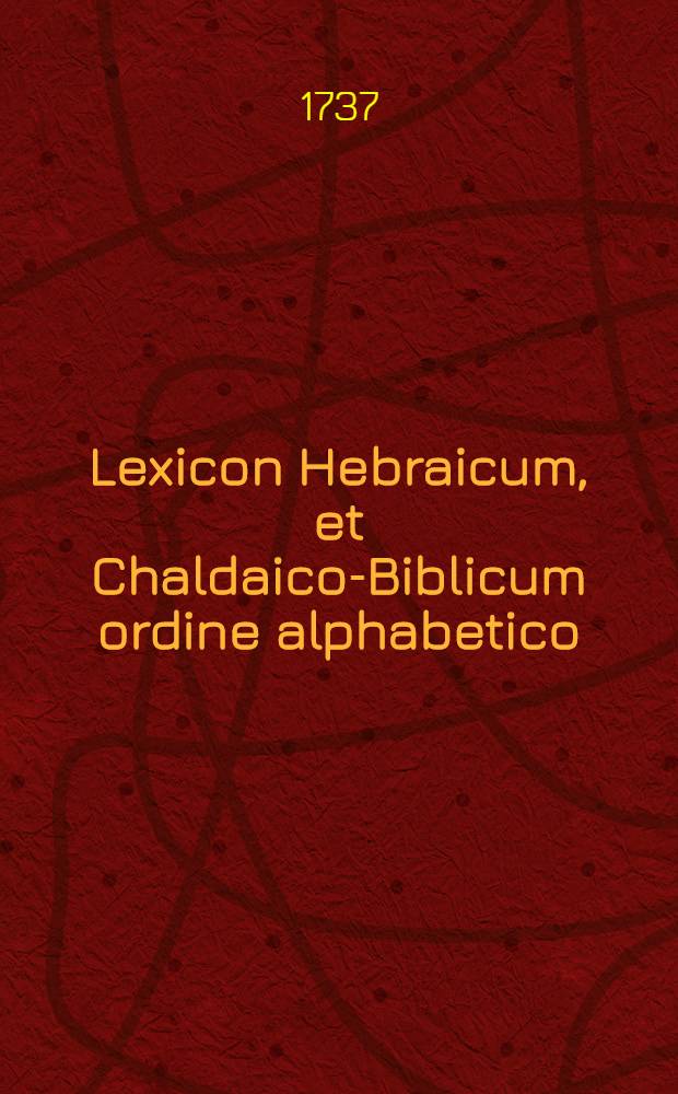 Lexicon Hebraicum, et Chaldaico-Biblicum ordine alphabetico : Ad usum Collegii urbani de propaganda fide : In tres partes divisum