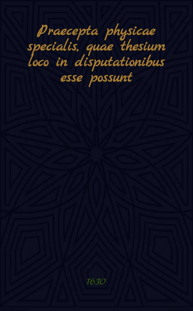 Praecepta physicae specialis, quae thesium loco in disputationibus esse possunt : Decerpta ex praelectionibus physiologicis publicis Casp. Bartholini Pro juniorum memoria. Ps. 1 : De corporibus naturalibus simplicibus, eorumque mixtione & mixtionem consequentibus