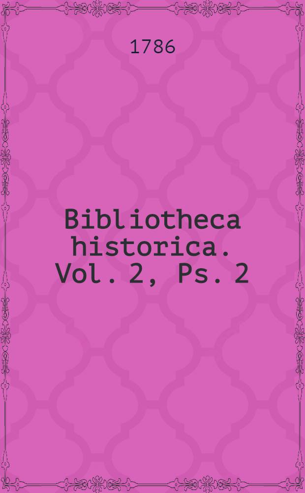Bibliotheca historica. Vol. 2, Ps. 2 : [Scriptores de historia Indiae, Siam, Cochinchinae, de rebus Sinicis, Iaponicis, Tataricis et Mongolicis, Sibiriae, Scythicis et Hyperboreis]