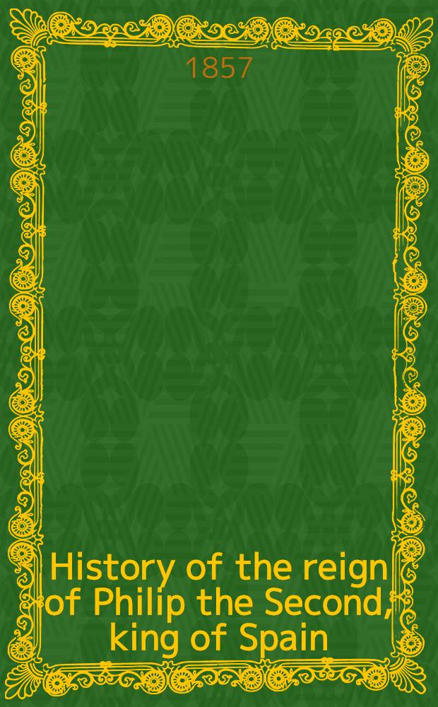 History of the reign of Philip the Second, king of Spain : Two volumes. Vol. 2