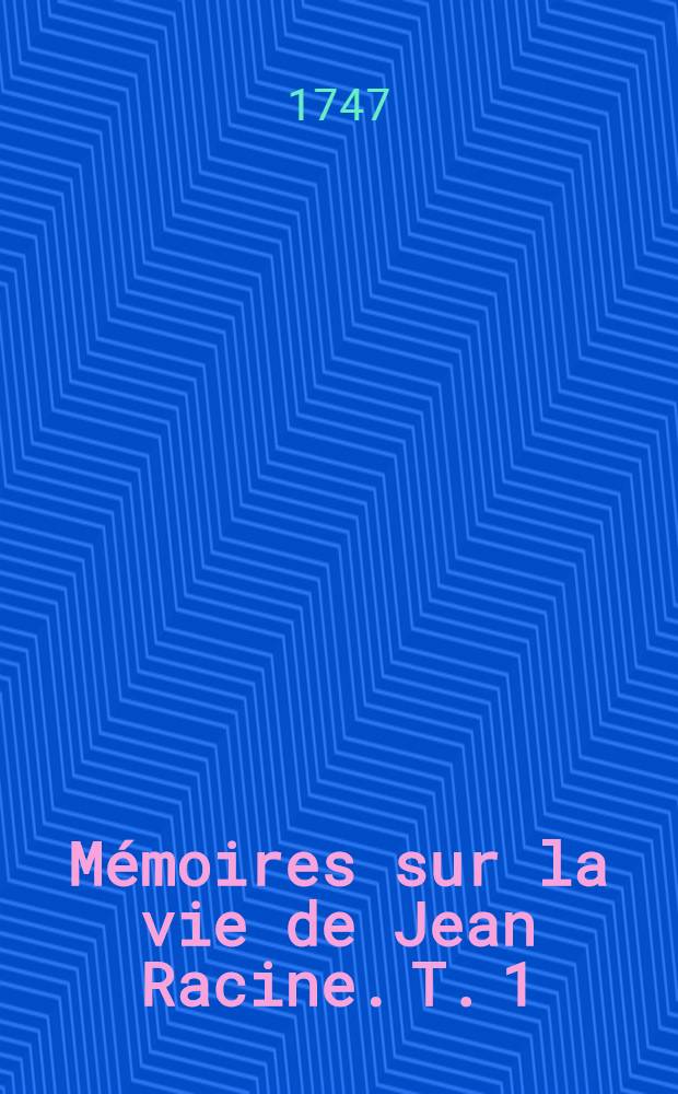 Mémoires sur la vie de Jean Racine. [T. 1]