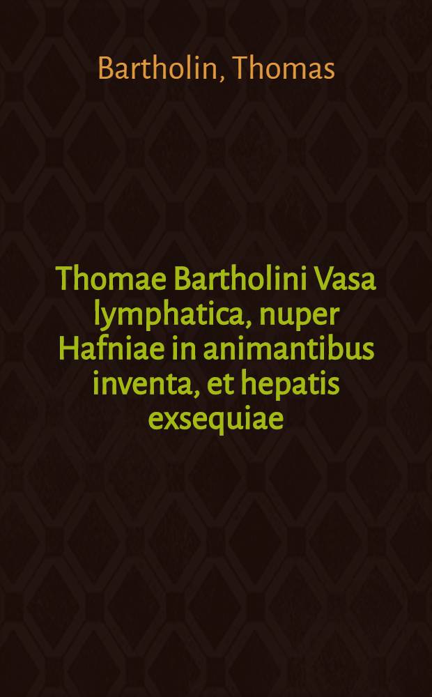 Thomae Bartholini Vasa lymphatica, nuper Hafniae in animantibus inventa, et hepatis exsequiae