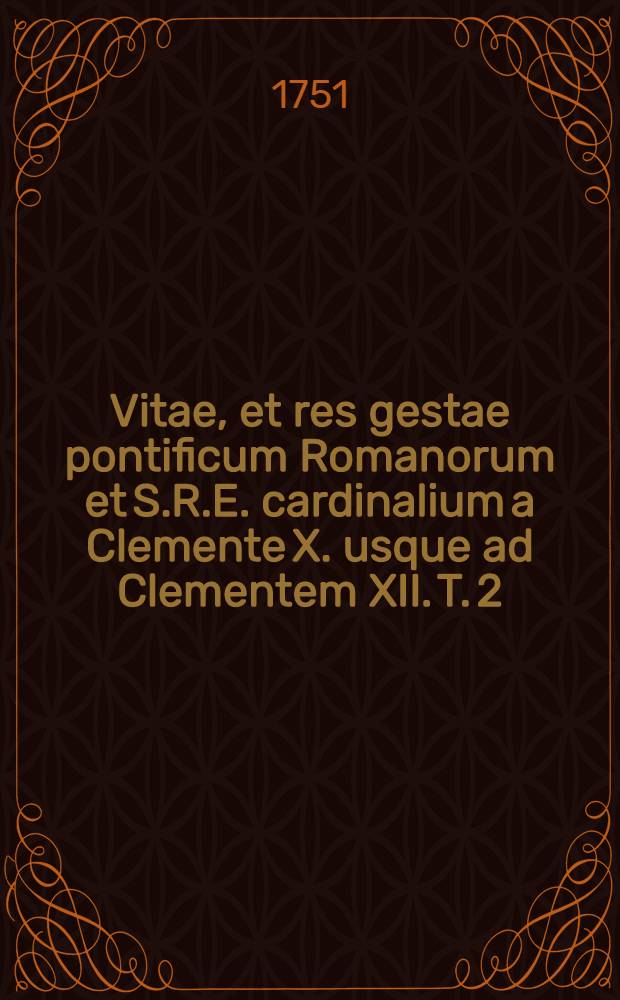 Vitae, et res gestae pontificum Romanorum et S.R.E. cardinalium a Clemente X. usque ad Clementem XII. T. 2