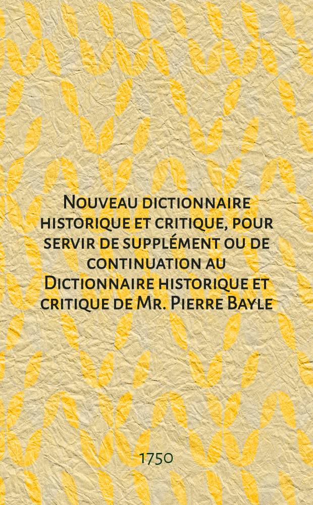 Nouveau dictionnaire historique et critique, pour servir de supplément ou de continuation au Dictionnaire historique et critique de Mr. Pierre Bayle