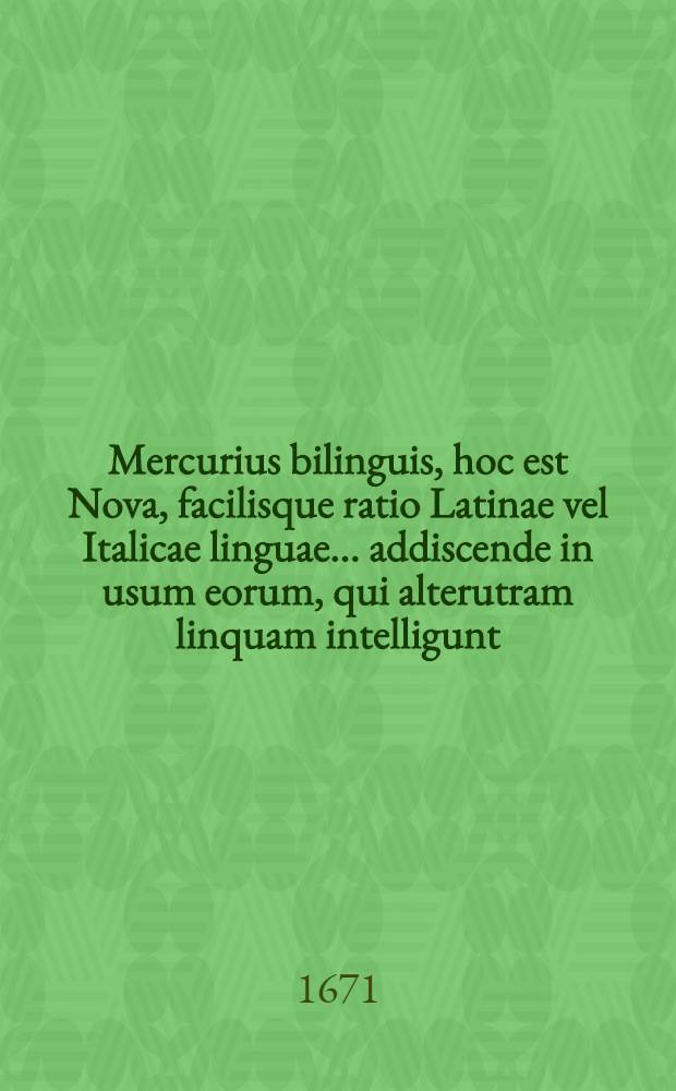 Mercurius bilinguis, hoc est Nova, facilisque ratio Latinae vel Italicae linguae ... addiscende in usum eorum, qui alterutram linquam intelligunt // Il perfetto dittionario, overo Tesoro della lingua volgarlatina