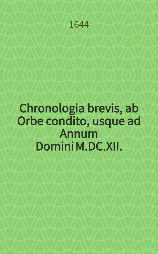 Chronologia brevis, ab Orbe condito, usque ad Annum Domini M.DC.XII. // ... De scriptoribus ecclesiasticis liber unus