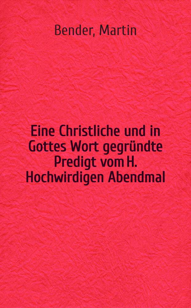 Eine Christliche und in Gottes Wort gegr&uuml;ndte Predigt vom H. Hochwirdigen Abendmal