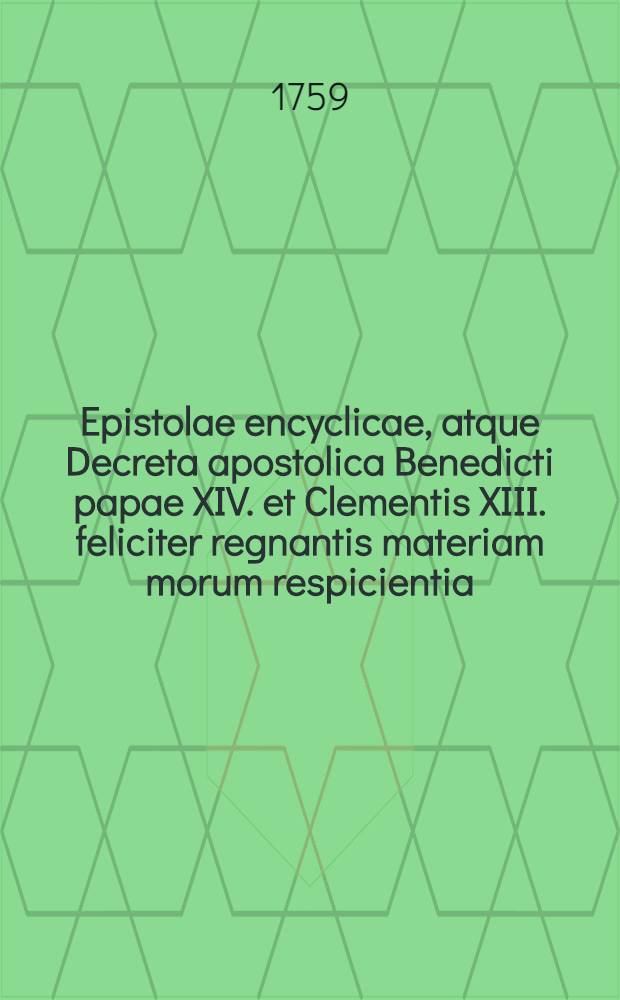 Epistolae encyclicae, atque Decreta apostolica Benedicti papae XIV. et Clementis XIII. feliciter regnantis materiam morum respicientia // Medulla theologiae moralis ...