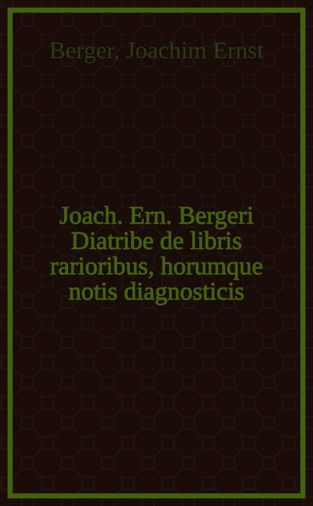 Joach. Ern. Bergeri Diatribe de libris rarioribus, horumque notis diagnosticis : Accedit mantissae loco, scriptorum Marchiae Brandenburgicae brevis delineatio