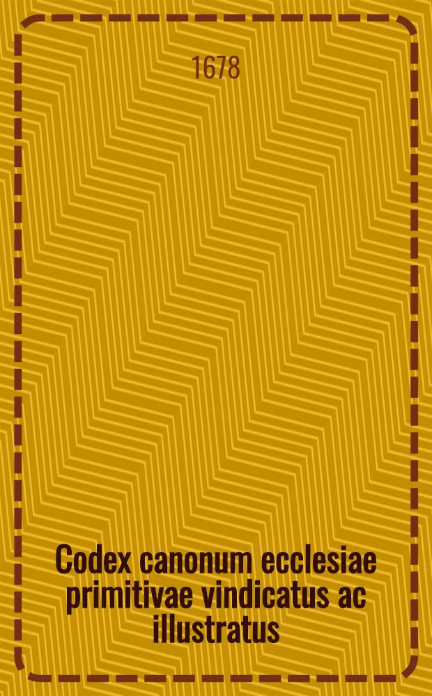 Codex canonum ecclesiae primitivae vindicatus ac illustratus