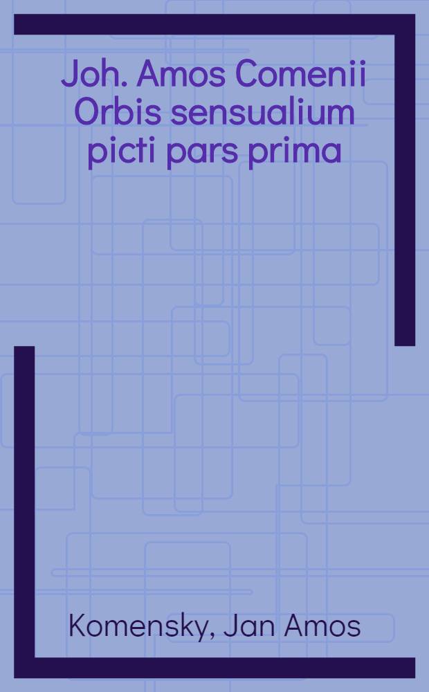 Joh. Amos Comenii Orbis sensualium picti pars prima = Der sichtbaren Welt Erster Theil