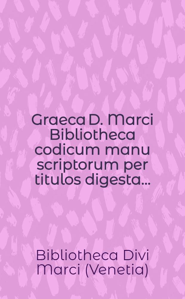 Graeca D. Marci Bibliotheca codicum manu scriptorum per titulos digesta ...