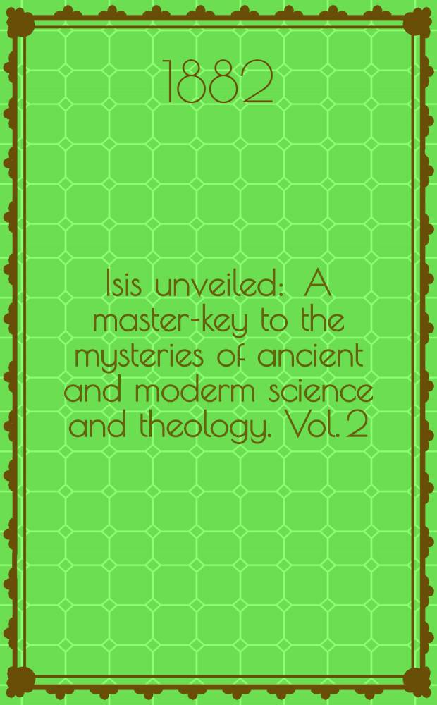 Isis unveiled : A master-key to the mysteries of ancient and moderm science and theology. Vol. 2 : Theology