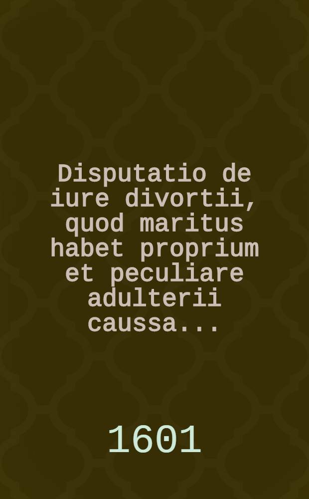 Disputatio de iure divortii, quod maritus habet proprium et peculiare adulterii caussa ...
