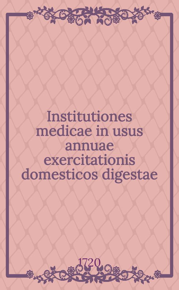 Institutiones medicae in usus annuae exercitationis domesticos digestae