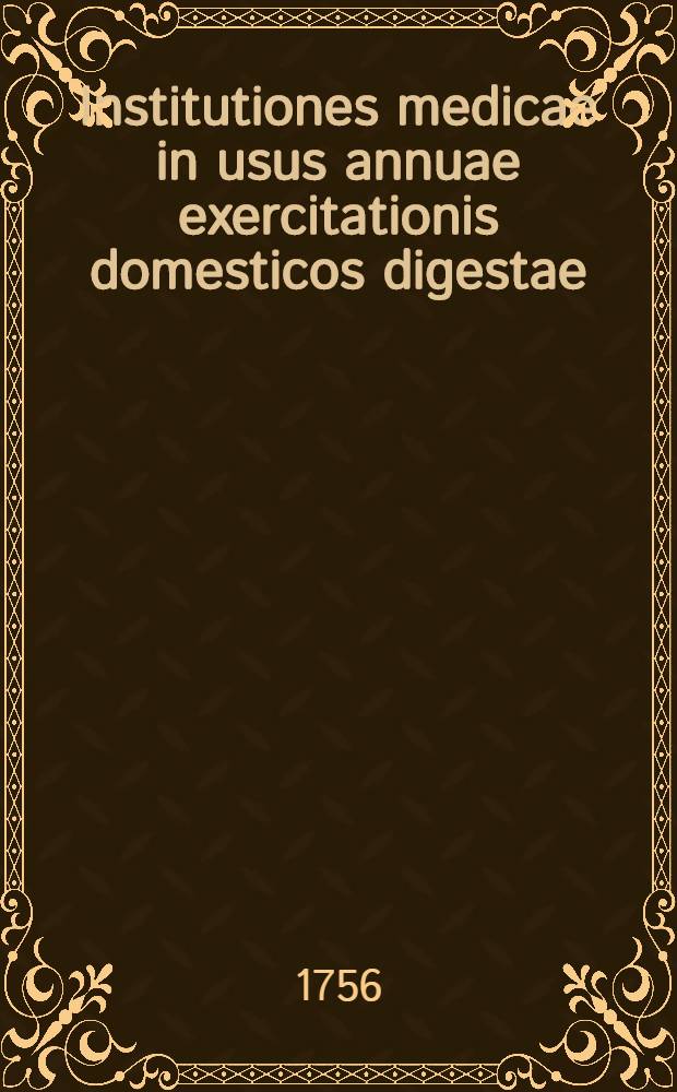 Institutiones medicae in usus annuae exercitationis domesticos digestae