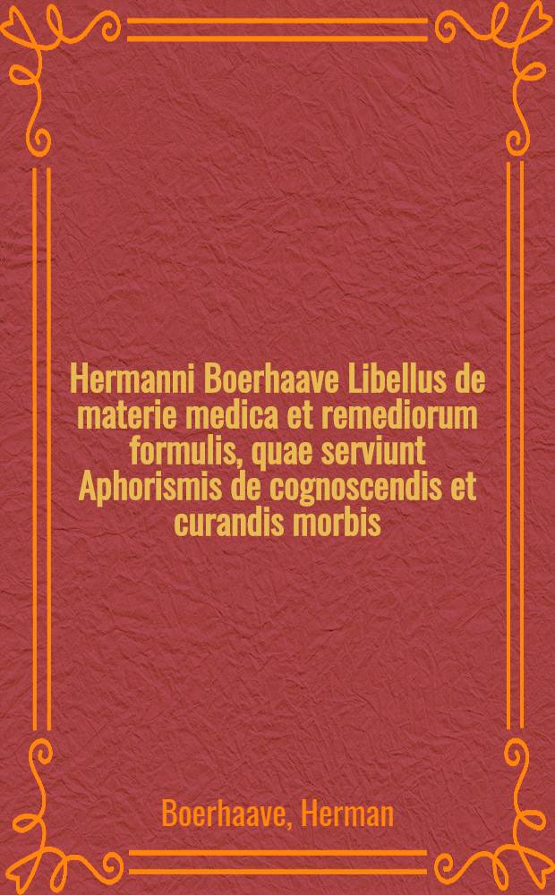 Hermanni Boerhaave Libellus de materie medica et remediorum formulis, quae serviunt Aphorismis de cognoscendis et curandis morbis