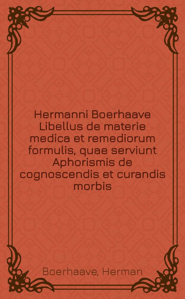 Hermanni Boerhaave Libellus de materie medica et remediorum formulis, quae serviunt Aphorismis de cognoscendis et curandis morbis