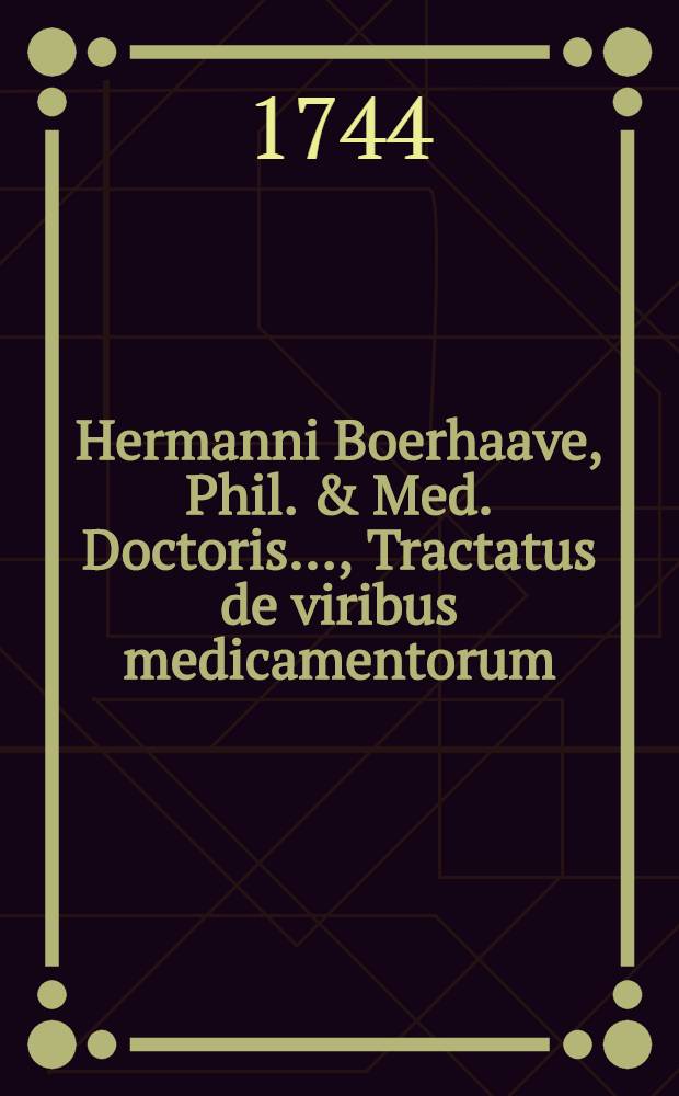 Hermanni Boerhaave, Phil. & Med. Doctoris ..., Tractatus de viribus medicamentorum