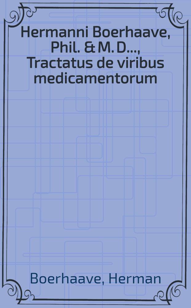 Hermanni Boerhaave, Phil. & M. D. ..., Tractatus de viribus medicamentorum