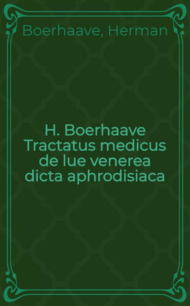 H. Boerhaave Tractatus medicus de lue venerea dicta aphrodisiaca // ... De cognoscendis et curandis morbis aphorismi ...