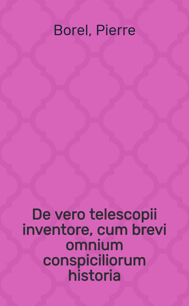 De vero telescopii inventore, cum brevi omnium conspiciliorum historia : Ubi de eorum confectione ac usu, seu de effectibus agitur, novaque quaedam circa ea proponuntur : Accessit etiam Centuria observationum microcospicarum