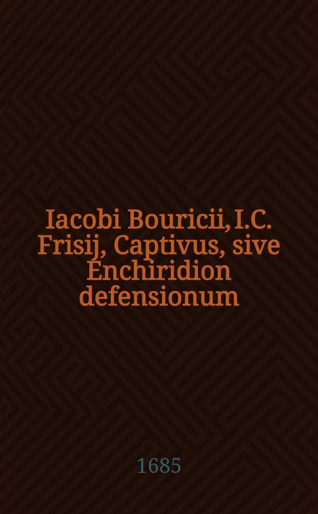 Iacobi Bouricii, I.C. Frisij, Captivus, sive Enchiridion defensionum