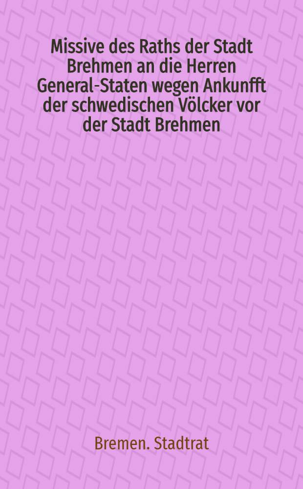 Missive des Raths der Stadt Brehmen an die Herren General-Staten wegen Ankunfft der schwedischen Völcker vor der Stadt Brehmen