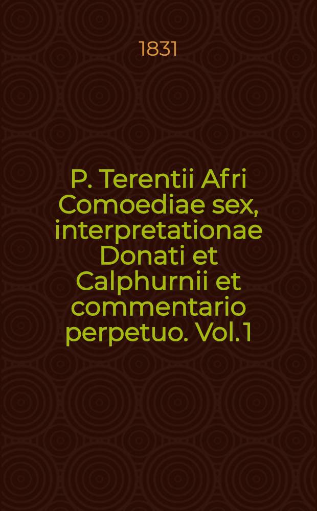 P. Terentii Afri Comoediae sex, interpretationae Donati et Calphurnii et commentario perpetuo. Vol. 1 : Andria