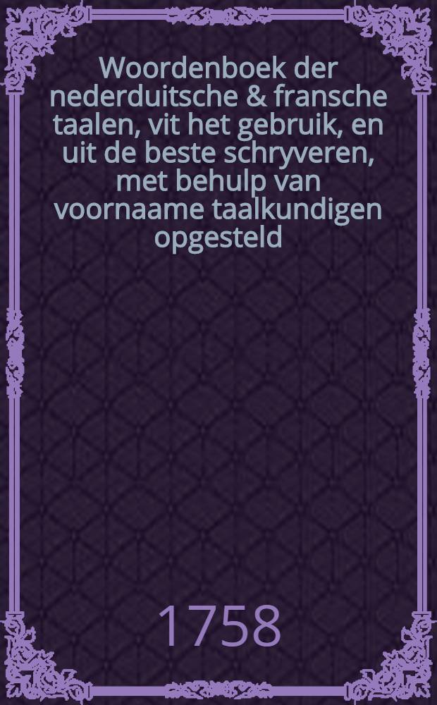 Woordenboek der nederduitsche & fransche taalen, vit het gebruik, en uit de beste schryveren, met behulp van voornaame taalkundigen opgesteld = Dictionnaire flamand & françois, tiré de l'usage & des meilleurs auteurs